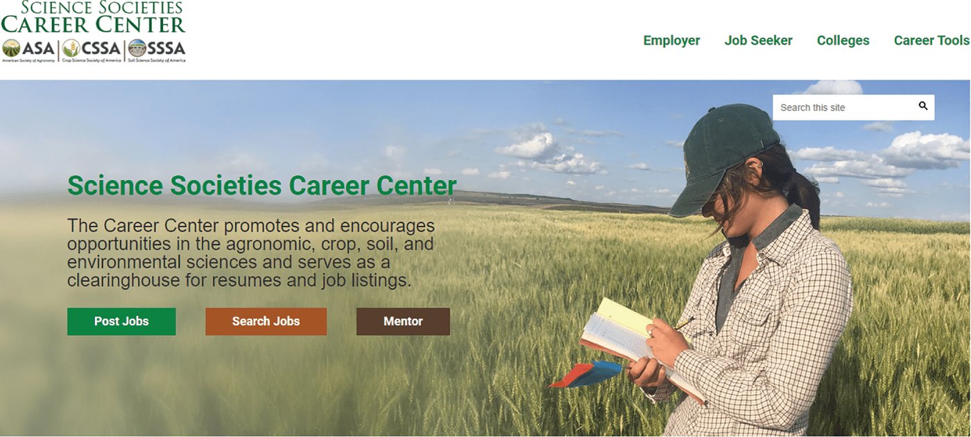 The Science Societies Career Center (careerplacement.org/) provides job listings and opportunities in the fields of the agronomic, crop, soil, and environmental sciences.